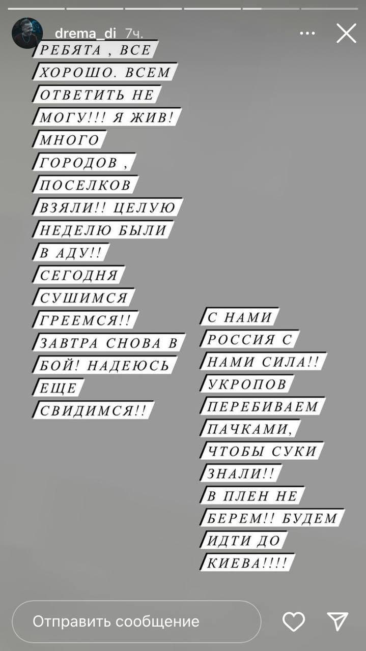 drema di 74. /РЕБЯТА, ВСЕ /ХОРОШО. ВСЕМ /ОТВЕТИТЬ НЕ /МОГУ!!! Я ЖИВ! /много /ГОРОДОВ , /ПОСЕЛКОВ /ВЗЯЛИ!! ЦЕЛУЮ /НЕДЕЛЮ БЫЛИ /В АДУ!! /СЕГОДНЯ /СУШиМСя /ГРЕЕМСЯ!! /ЗАВТРА СНОВА В БОЙ! НАДЕЮСЬ /ЕЩЕ /свидимся!! ..&bull; /С НАМИ /РОССИЯ С /НАМИ СИЛА!! /УКРОПОВ /ПЕРЕБИВАЕМ /ПАЧКАМИ, ЧТОБЫ СУКИ /ЗНАЛИ!! ПЛЕН НЕ /БЕРЕМ!! БУДЕМ /идти до КИЕВА!!!! Отправить сообщение