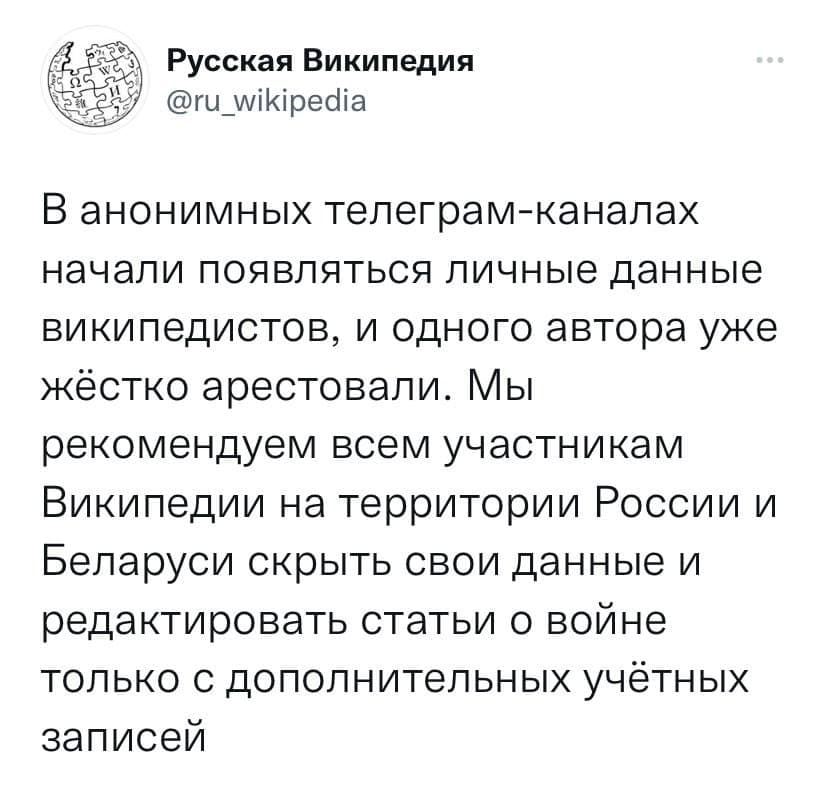 Русская Википедия @ru_wikipedia В анонимных телеграм-каналах начали появляться личные данные википедистов, и одного автора уже жёстко арестовали. Мы рекомендуем всем участникам Википедии на территории России и Беларуси скрыть свои данные и редактировать статьи о войне только с дополнительных учётных записей