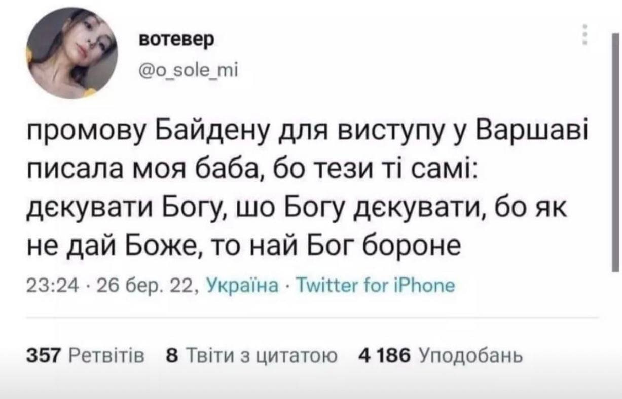 вотевер @o_sole_mi промову Байдену для виступу у Варшаві писала моя баба, бо тези ті самі: дєкувати Богу, шо Богу декувати, бо як не дай Боже, то най Бог бороне 23:24 &bull; 26бер. 22, Україна &bull; Twitter for iPhone 357 Ретвітів 8 Твіти з цитатою 4 186 Уподобань