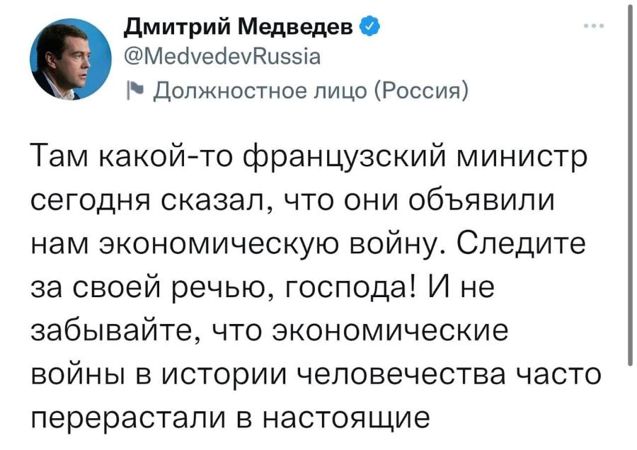 Дмитрий Медведев У @MedvedevRussia &bull; Должностное лицо (Россия) Там какой-то французский министр сегодня сказал, что они объявили нам экономическую войну. Следите за своей речью, господа! И не забывайте, что экономические войны в истории человечества часто перерастали в настоящие