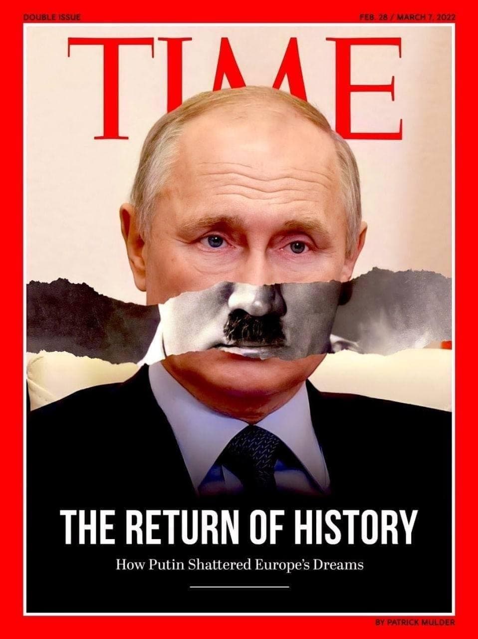 DOUBLE ISSUE FEB. 28 / MARCH 7. 2022 TIAME THE RETURN OF HISTORY How Putin Shattered Europe's Dreams BY PATRICK MULDER