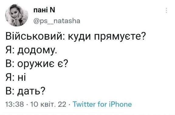 пані N @ps__natasha Військовий: куди прямуєте? Я: додому. В: оружиє є? Я: ні В: дать? 13:38 &bull; 10квіт. 22 &bull; Twitter for iPhone