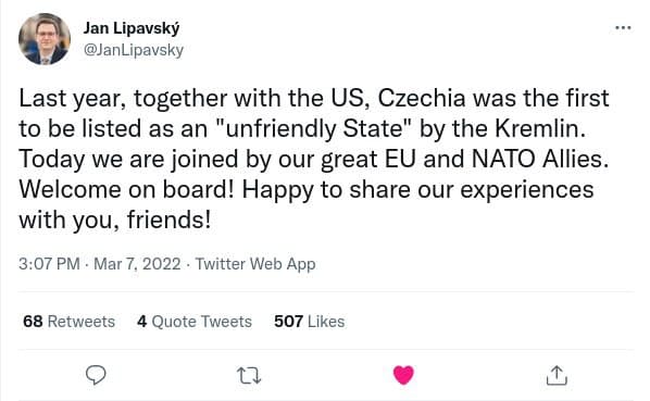 Jan Lipavsk&yacute; @JanLipavsky Last year, together with the US, Czechia was the first to be listed as an "unfriendly State" by the Kremlin. Today we are joined by our great EU and NATO Allies. Welcome on board! Happy to share our experiences with you, friends! 3:07 PM &bull; Mar 7, 2022 &bull; Twitter Web App 68 Retweets 4 Quote Tweets 507 Likes