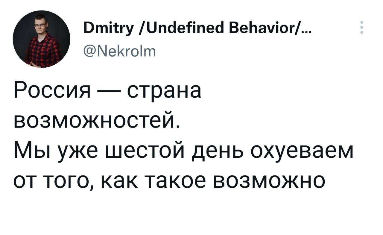 Dmitry /Undefined Behavior/... @Nekrolm Россия &mdash; страна возможностей. Мы уже шестой день охуеваем от того, как такое возможно