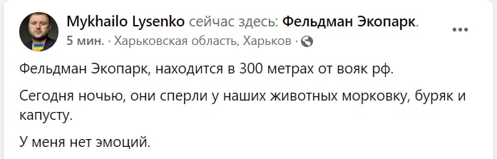 Mykhailo Lysenko сейчас здесь: Фельдман Экопарк. 5 мин. &bull; Харьковская область, Харьков &bull; &copy; Фельдман Экопарк, находится в 300 метрах от вояк рф. Сегодня ночью, они сперли у наших животных морковку, буряк и капусту. У меня нет эмоций.