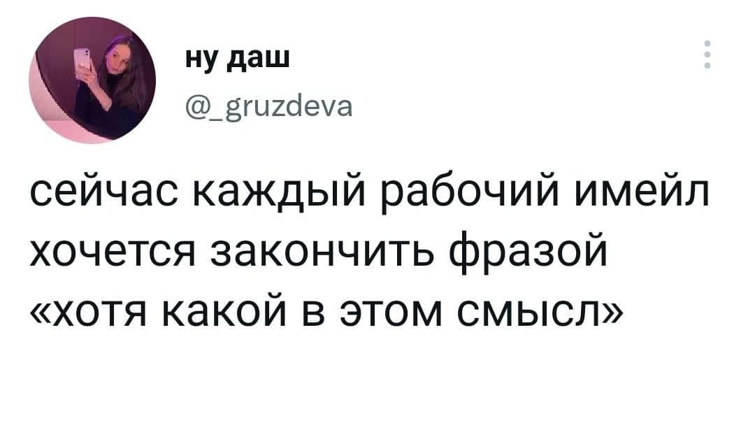 ну даш @_gruzdeva сейчас каждый рабочий имейл хочется закончить фразой &laquo;хотя какой в этом смысл&raquo;