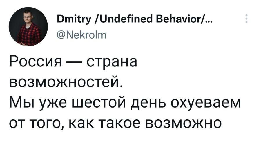 Dmitry /Undefined Behavior/... @Nekrolm Россия &mdash; страна возможностей. Мы уже шестой день охуеваем от того, как такое возможно